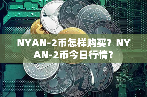 NYAN-2币怎样购买？NYAN-2币今日行情？第1张-链盟网