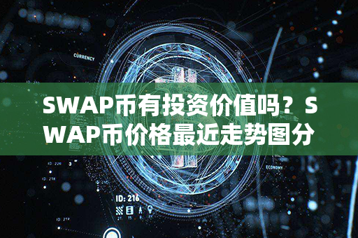 SWAP币有投资价值吗？SWAP币价格最近走势图分析？第1张-链盟网